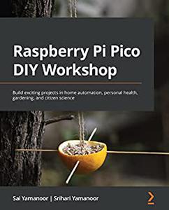 Raspberry Pi Pico DIY Workshop Build exciting projects in home automation, personal health, gardening, and citizen 
