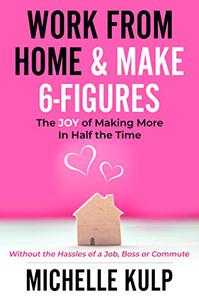 Work From Home & Make 6-Figures The Joy of Making More In Half the Time