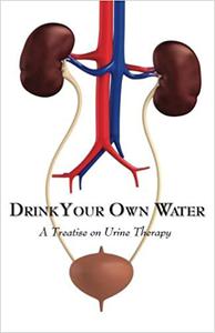Drink Your Own Water A Treatise on Urine Therapy