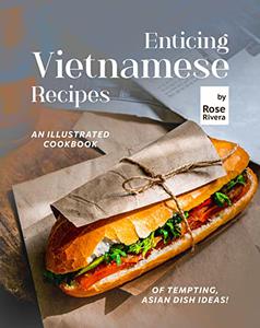 Enticing Vietnamese Recipes An Illustrated Cookbook of Tempting, Asian Dish Ideas!