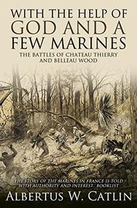 With the Help of God and a Few Marines The Battles of Chateau Thierry and Belleau Wood