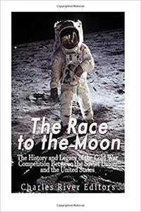 The Race to the Moon The History and Legacy of the Cold War Competition Between the Soviet Union and the United States