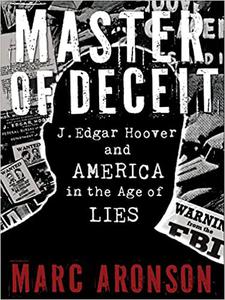 Master of Deceit J. Edgar Hoover and America in the Age of Lies