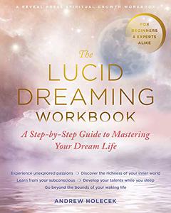 The Lucid Dreaming Workbook A Step-by-Step Guide to Mastering Your Dream Life