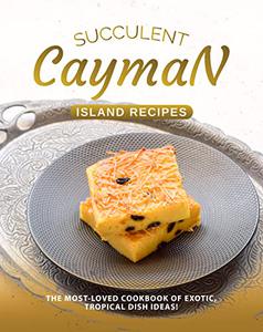 Succulent Cayman Island Recipes The Most-Loved Cookbook of Exotic, Tropical Dish Ideas!