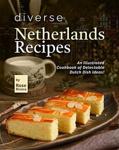 Diverse Netherlands Recipes An Illustrated Cookbook of Delectable Dutch Dish Ideas!