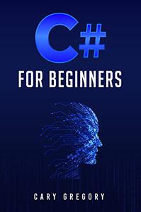 C# for Beginners A Complete C# Programming Guide to Getting You Started Right Away!