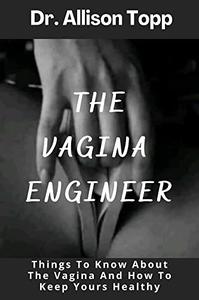 THE VAGINA ENGINEER Things To Know About The Vagina And How To Keep Yours Healthy