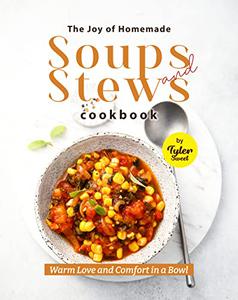 The Joy of Homemade Soups and Stews Cookbook Warm Love and Comfort in a Bowl