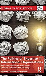 The Politics of Expertise in International Organizations How International Bureaucracies Produce and Mobilize Knowledge