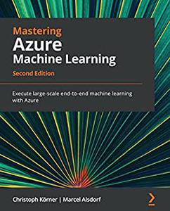 Mastering Azure Machine Learning Execute large-scale end-to-end machine learning with Azure, 2nd Edition