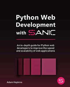 Python Web Development with Sanic  An in-depth guide for Python web developers to improve the speed and scalability 