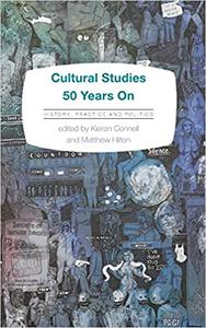 Cultural Studies 50 Years On History, Practice and Politics