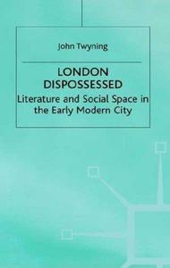 London Dispossessed Literature and Social Space in the Early Modern City
