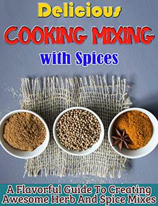 Delicious Cooking Mixing with Spices A Flavorful Guide To Creating Awesome Herb And Spice Mixes