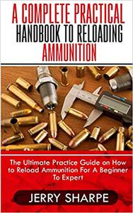 A COMPLETE PRACTICAL HANDBOOK TO RELOADING AMMUNITION