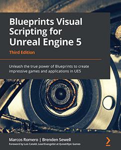 Blueprints Visual Scripting for Unreal Engine 5 Unleash the true power of Blueprints to create impressive games 