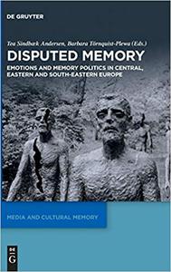Disputed Memory Emotions and Memory Politics in Central, Eastern and South-Eastern Europe