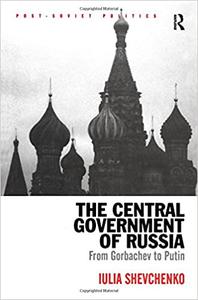 The Central Government of Russia From Gorbachev to Putin