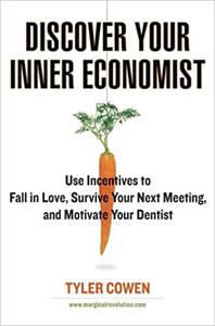 Discover Your Inner Economist Use Incentives to Fall in Love, Survive Your Next Meeting, and Motivate Your Dentist