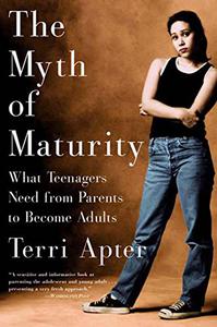 The Myth of Maturity What Teenagers Need from Parents to Become Adults