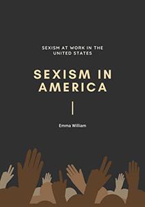 Sexism in America Sexism at work in the United States