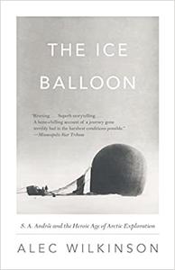 The Ice Balloon S. A. Andrée and the Heroic Age of Arctic Exploration
