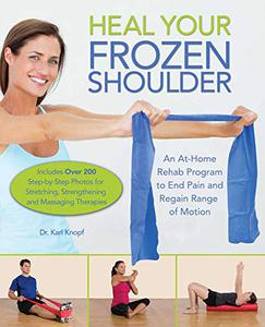 Heal Your Frozen Shoulder An At-Home Rehab Program to End Pain and Regain Range of Motion