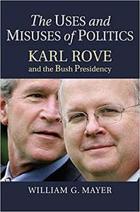 The Uses and Misuses of Politics Karl Rove and the Bush Presidency