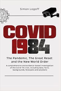 COVID 1984 The Pandemic, The Great Reset and the New World Order A comprehensive and evidence-based investigation of t