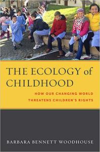 The Ecology of Childhood How Our Changing World Threatens Children’s Rights