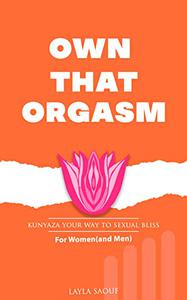 OWN THAT ORGASM KUNYAZA YOUR WAY TO SEXUAL BLISS; For Women (and Men)