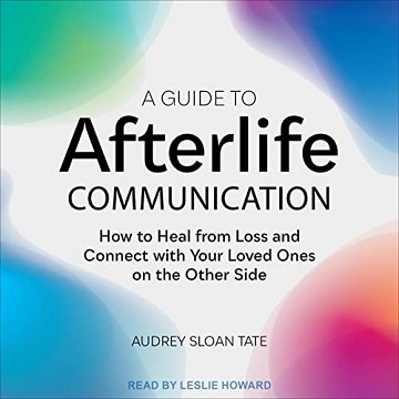 A Guide to Afterlife Communication: How to Heal from Loss and Connect with Your Loved Ones on the Other Side [Audiobook]