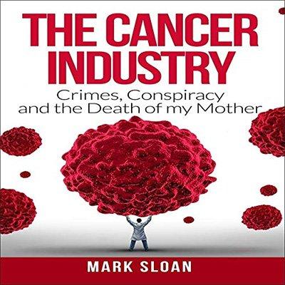 The Cancer Industry: Crimes, Conspiracy and the Death of My Mother (Audiobook)