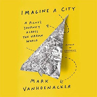 Imagine a City: A Pilot's Journey Across the Urban World (Audiobook)