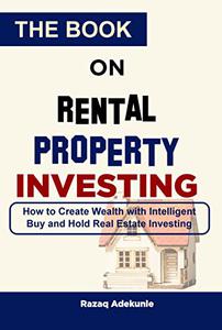 THE BOOK ON RENTAL PROPERTY INVESTING How to Create Wealth with Intelligent Buy and Hold Real Estate Investing