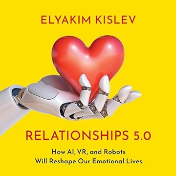 Relationships 5.0: How AI, VR, and Robots Will Reshape Our Emotional Lives [Audiobook]