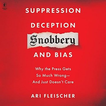 Suppression, Deception, Snobbery, and Bias: Why the Press Gets So Much Wrong—And Just Doesn't Care [Audiobook]