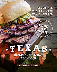 Texas Independence Day Cookbook Celebrate the Day with Tex Inspired Food at Home