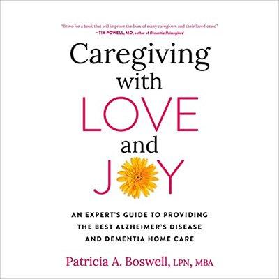 Caregiving with Love and Joy: An Expert's Guide to Providing the Best Alzheimer's Disease and Dementia Home Care (Audiobook)