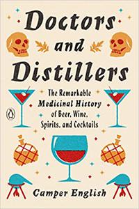 Doctors and Distillers The Remarkable Medicinal History of Beer, Wine, Spirits, and Cocktails