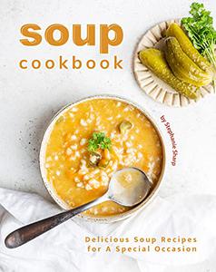 Soup Cookbook Delicious Soup Recipes for A Special Occasion