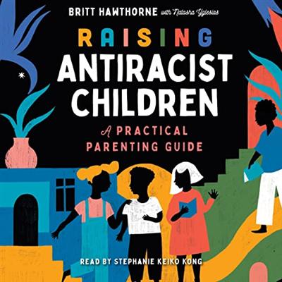 Raising Antiracist Children: A Practical Parenting Guide [Audiobook]