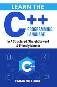 Learn The C++ Programming Language In A Structured, Straightforward & Friendly Manner