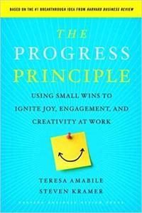 The Progress Principle Using Small Wins to Ignite Joy, Engagement, and Creativity at Work