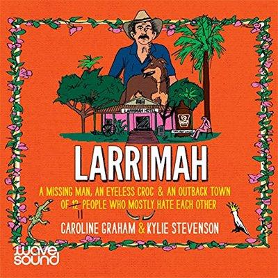 Larrimah: A missing man, an eyeless croc and an outback town of 11 people who mostly hate each other (Audiobook)