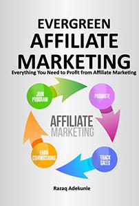 EVERGREEN AFFILIATE MARKETING Everything You Need to Profit from Affiliate Marketing