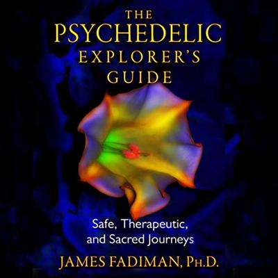 The Psychedelic Explorer's Guide: Safe, Therapeutic, and Sacred Journeys (James Fadiman) [Audiobook]
