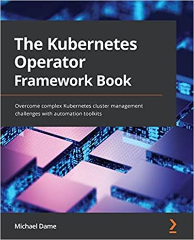 The Kubernetes Operator Framework Book Overcome complex Kubernetes cluster management challenges with automation toolkits