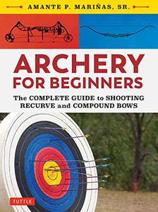 Archery for Beginners The Complete Guide to Shooting Recurve and Compound Bows